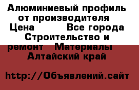 Алюминиевый профиль от производителя › Цена ­ 100 - Все города Строительство и ремонт » Материалы   . Алтайский край